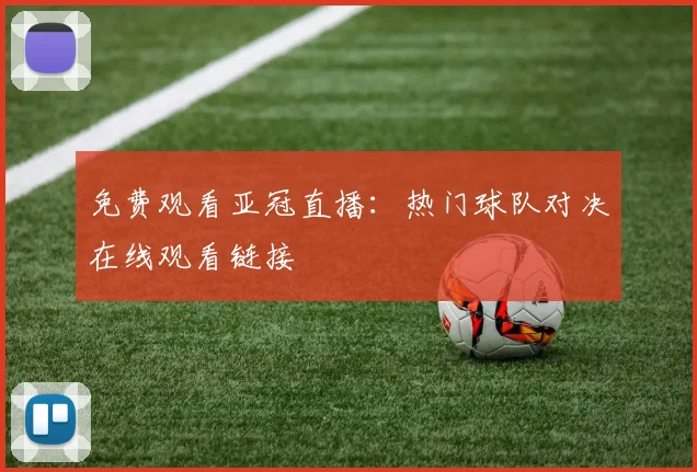 免费观看亚冠直播：热门球队对决在线观看链接