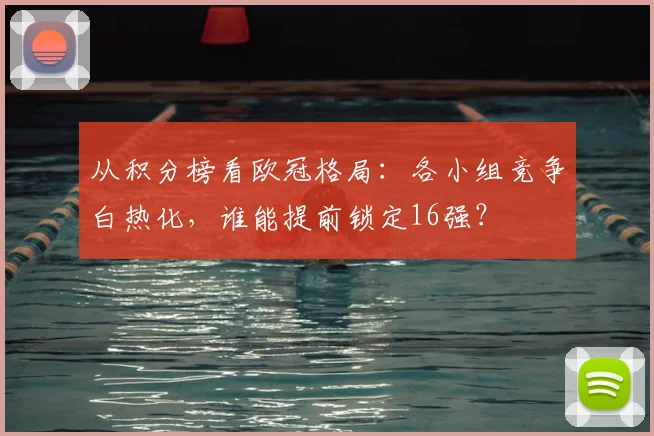 从积分榜看欧冠格局：各小组竞争白热化，谁能提前锁定16强？