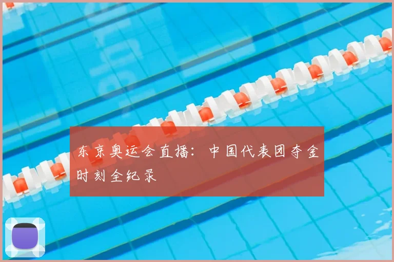 东京奥运会直播：中国代表团夺金时刻全纪录