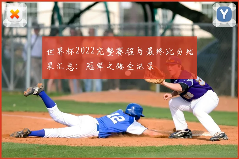 世界杯2022完整赛程与最终比分结果汇总：冠军之路全记录