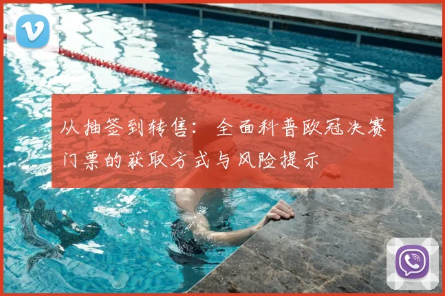 从抽签到转售：全面科普欧冠决赛门票的获取方式与风险提示