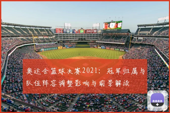 奥运会篮球决赛2021：冠军归属与队伍阵容调整影响与前景解读