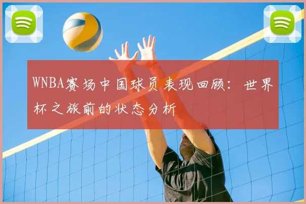 WNBA赛场中国球员表现回顾：世界杯之旅前的状态分析