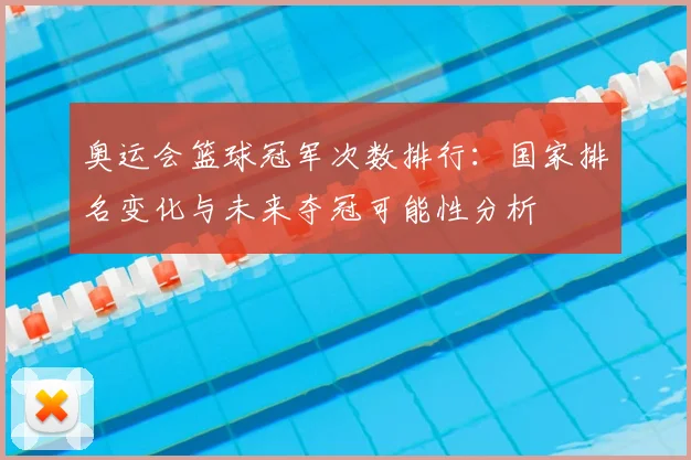 奥运会篮球冠军次数排行：国家排名变化与未来夺冠可能性分析