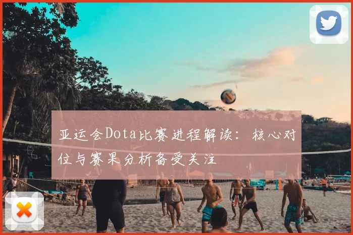 亚运会Dota比赛进程解读：核心对位与赛果分析备受关注
