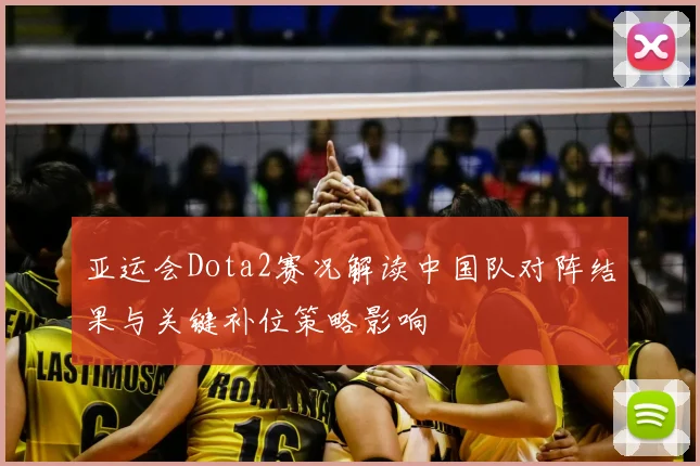 亚运会Dota2赛况解读中国队对阵结果与关键补位策略影响