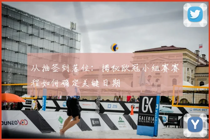 从抽签到落位：揭秘欧冠小组赛赛程如何确定关键日期