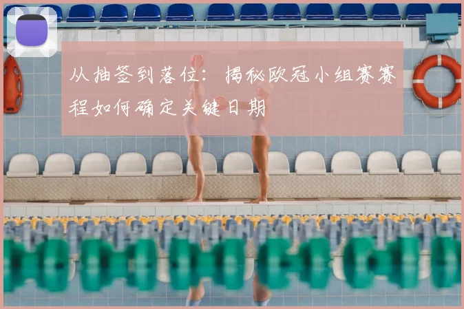 从抽签到落位：揭秘欧冠小组赛赛程如何确定关键日期