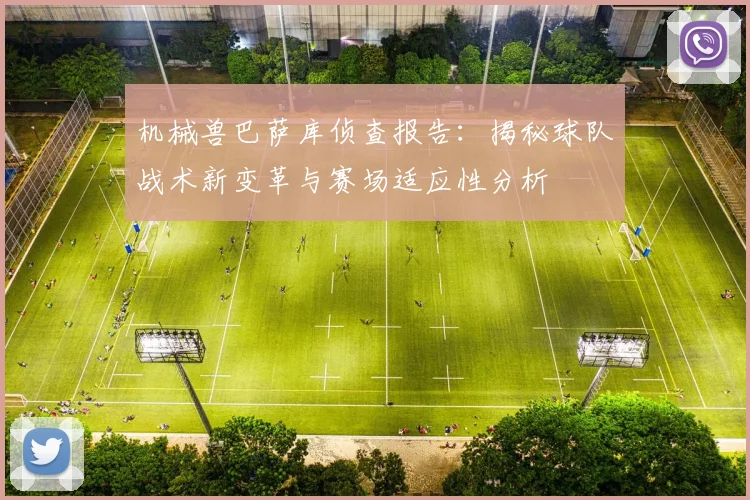 机械兽巴萨库侦查报告：揭秘球队战术新变革与赛场适应性分析