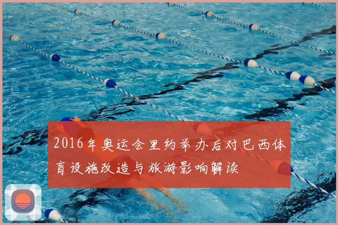 2016年奥运会里约举办后对巴西体育设施改造与旅游影响解读